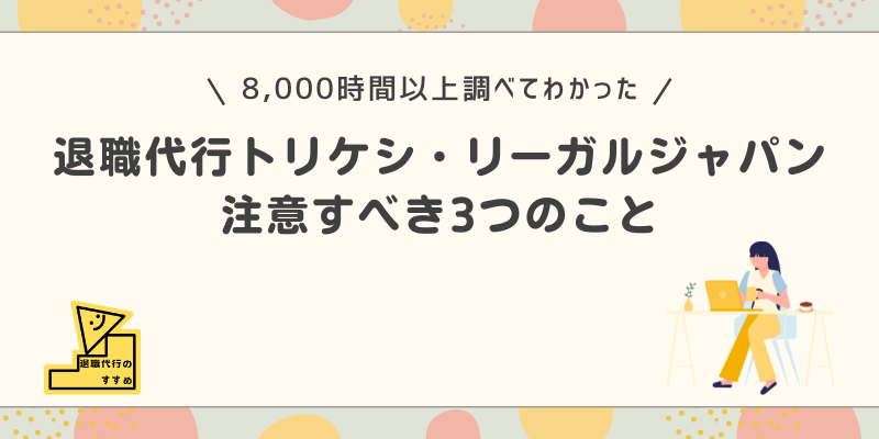 退職代行トリケシ・リーガルジャパン注意すべき3つのこと