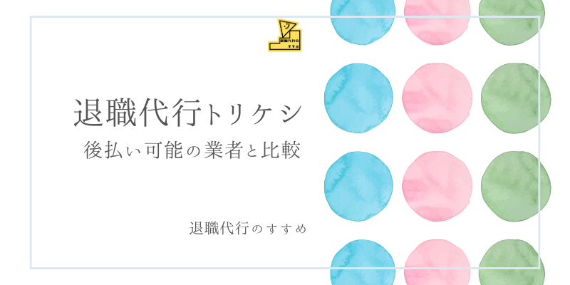 退職代行トリケシ後払い比較