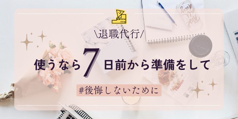 退職代行使うなら7日前から準備して